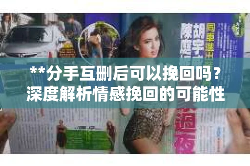 **分手互删后可以挽回吗？深度解析情感挽回的可能性**