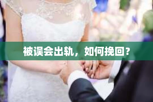 被误会出轨，如何挽回？