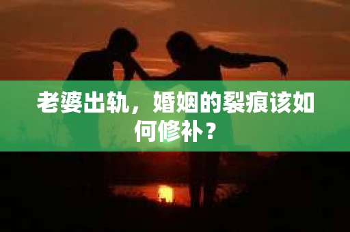 老婆出轨，婚姻的裂痕该如何修补？