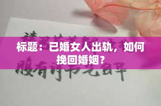 标题：已婚女人出轨，如何挽回婚姻？
