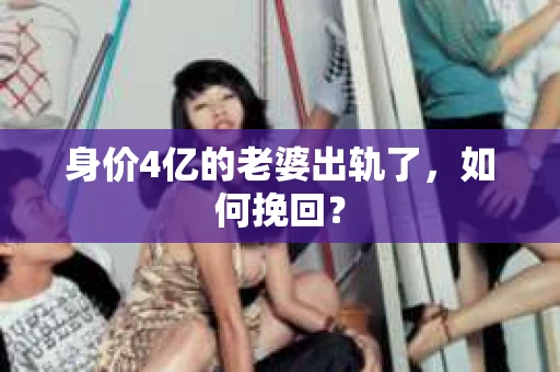 身价4亿的老婆出轨了，如何挽回？