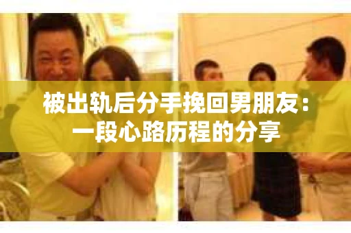 被出轨后分手挽回男朋友：一段心路历程的分享