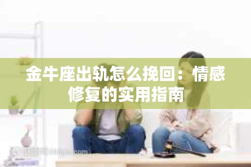 金牛座出轨怎么挽回：情感修复的实用指南