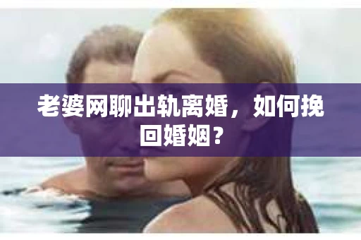 老婆网聊出轨离婚，如何挽回婚姻？