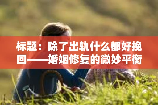 标题：除了出轨什么都好挽回——婚姻修复的微妙平衡