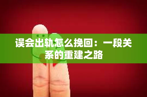 误会出轨怎么挽回：一段关系的重建之路
