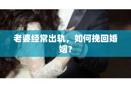 老婆经常出轨，如何挽回婚姻？