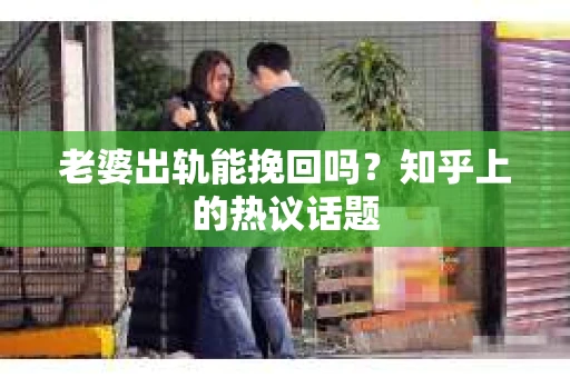 老婆出轨能挽回吗？知乎上的热议话题