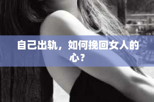 自己出轨，如何挽回女人的心？