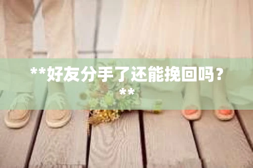 **好友分手了还能挽回吗？**