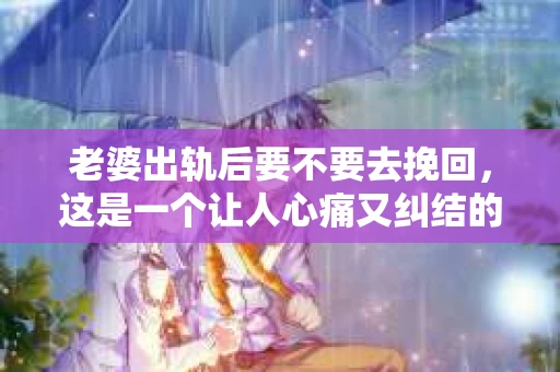 老婆出轨后要不要去挽回，这是一个让人心痛又纠结的问题。在这个问题上，每个人都有自己的看法和选择。今天，我就来和大家聊聊这个话题，希望能给大家带来一些帮助。