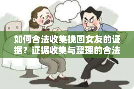 如何合法收集挽回女友的证据？证据收集与整理的合法策略怎么办？