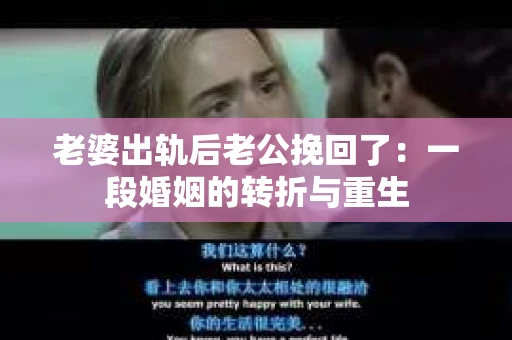 老婆出轨后老公挽回了：一段婚姻的转折与重生