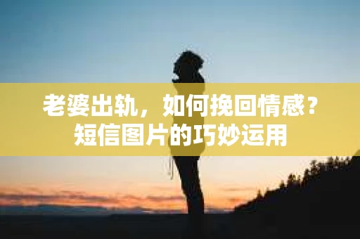 老婆出轨，如何挽回情感？短信图片的巧妙运用