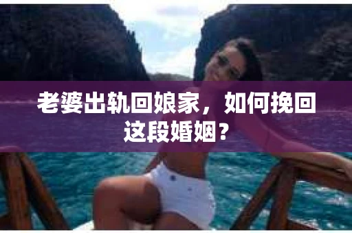 老婆出轨回娘家，如何挽回这段婚姻？