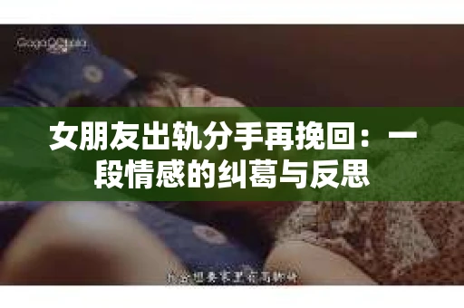 女朋友出轨分手再挽回：一段情感的纠葛与反思