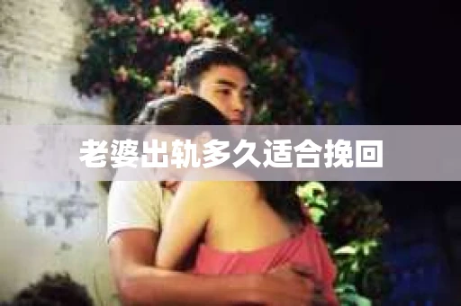 老婆出轨多久适合挽回