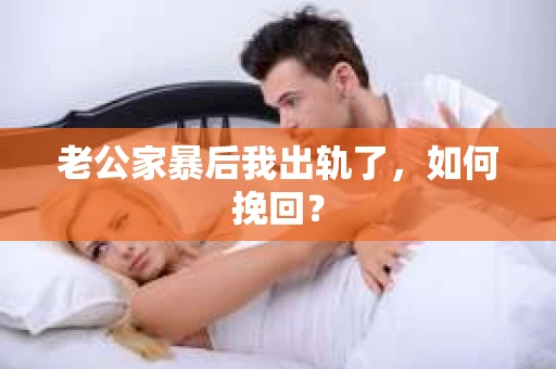 老公家暴后我出轨了，如何挽回？