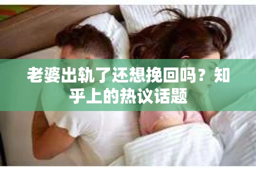 老婆出轨了还想挽回吗？知乎上的热议话题