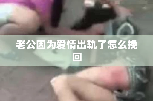 老公因为爱情出轨了怎么挽回