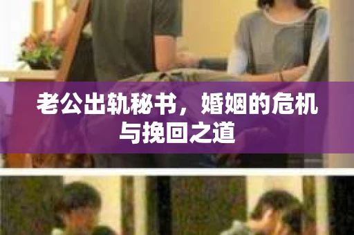 老公出轨秘书，婚姻的危机与挽回之道