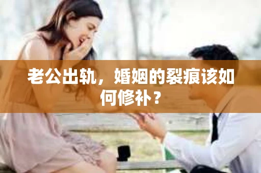 老公出轨，婚姻的裂痕该如何修补？