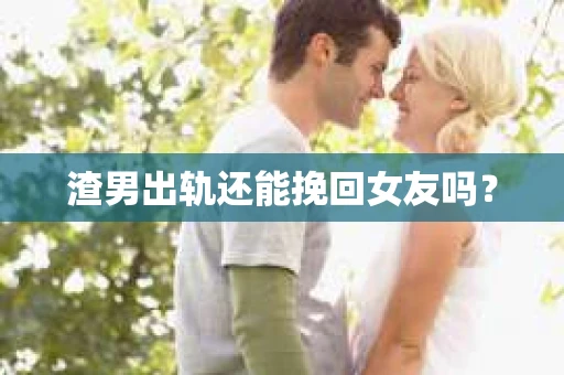 渣男出轨还能挽回女友吗？