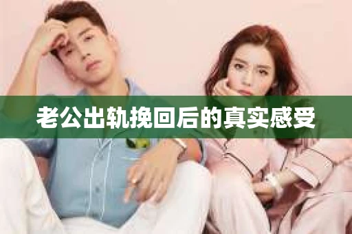 老公出轨挽回后的真实感受