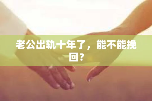 老公出轨十年了，能不能挽回？