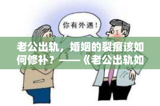 老公出轨，婚姻的裂痕该如何修补？——《老公出轨如何挽回的书》带你走出困境
