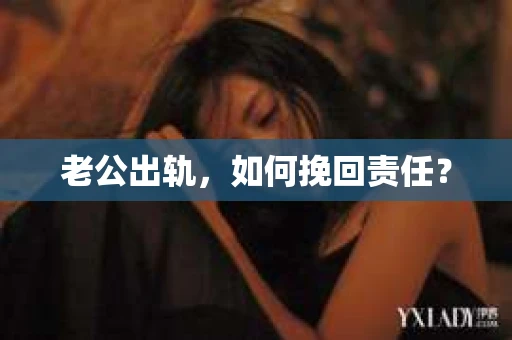 老公出轨，如何挽回责任？