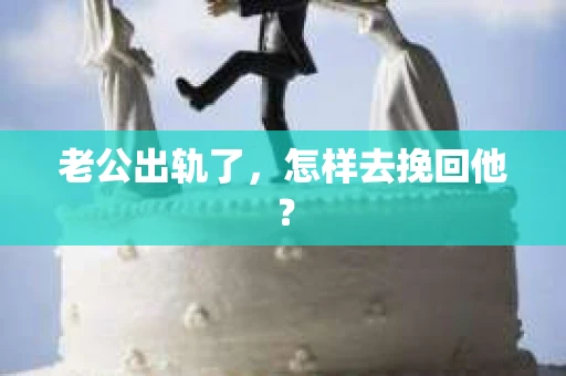 老公出轨了，怎样去挽回他？