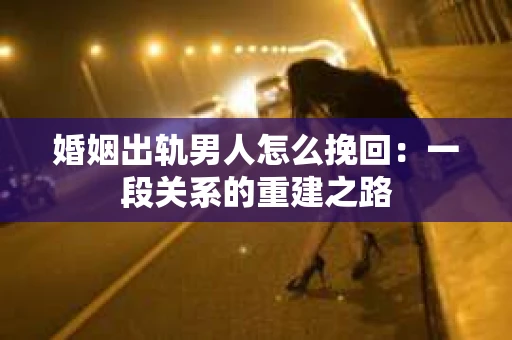 婚姻出轨男人怎么挽回：一段关系的重建之路