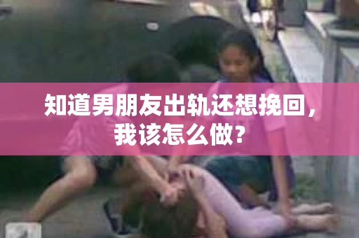 知道男朋友出轨还想挽回，我该怎么做？