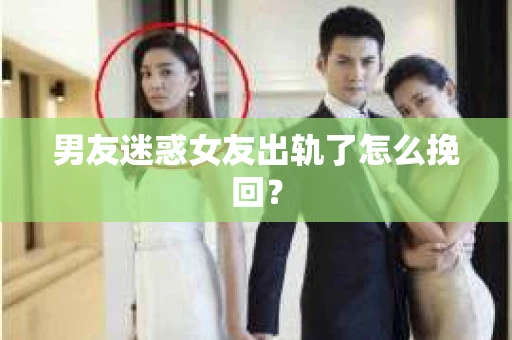 男友迷惑女友出轨了怎么挽回？