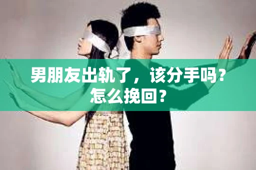 男朋友出轨了，该分手吗？怎么挽回？