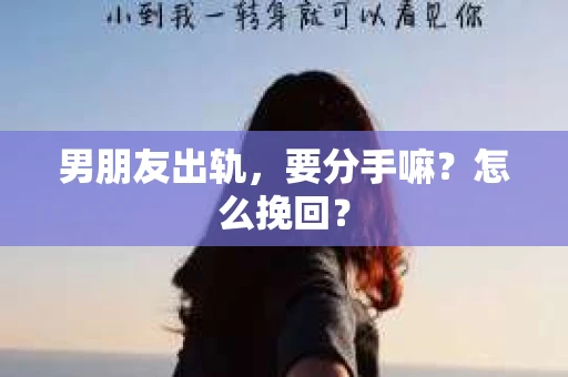 男朋友出轨，要分手嘛？怎么挽回？