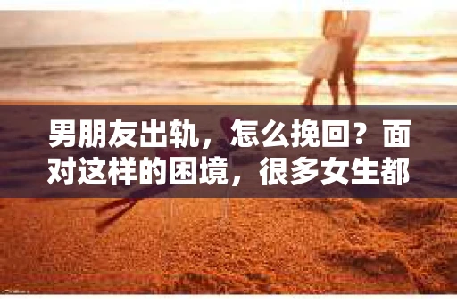 男朋友出轨，怎么挽回？面对这样的困境，很多女生都会感到无助和痛苦。但请相信，无论情况多么糟糕，都有可能找到解决问题的方法。今天，就让我来和大家聊聊，当男朋友出轨时，我们应该如何挽回这段感情。