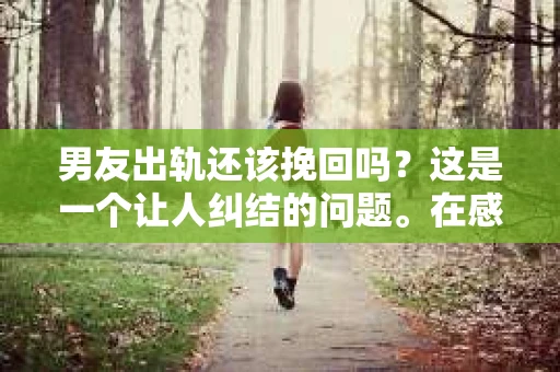 男友出轨还该挽回吗？这是一个让人纠结的问题。在感情的世界里，每个人都会遇到各种各样的困扰，而出轨无疑是其中最让人痛苦的一种。那么，当男友出轨时，我们究竟该不该挽回这段感情呢？以下是我的一些看法。