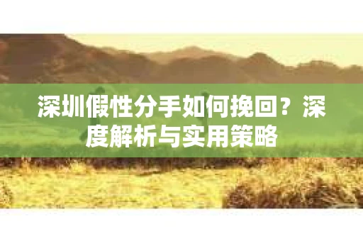 深圳假性分手如何挽回？深度解析与实用策略