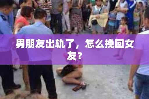 男朋友出轨了，怎么挽回女友？