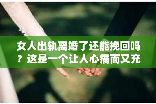 女人出轨离婚了还能挽回吗？这是一个让人心痛而又充满疑惑的问题。在这个充满变数的世界里，婚姻的稳固性似乎变得越来越脆弱。那么，当女人出轨导致离婚后，还有没有可能挽回这段婚姻呢？让我们一起来探讨这个问题。