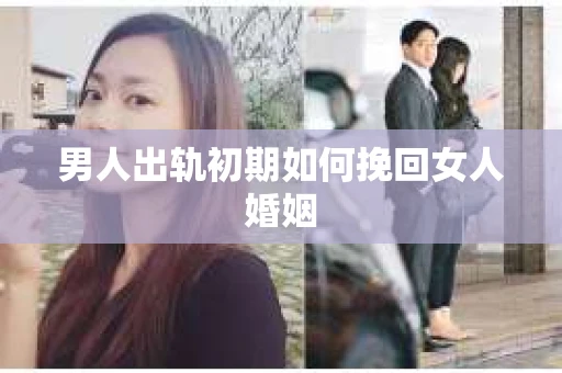男人出轨初期如何挽回女人婚姻