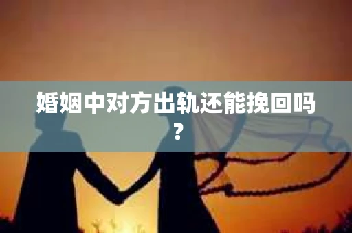 婚姻中对方出轨还能挽回吗？