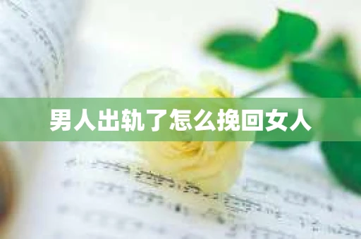 男人出轨了怎么挽回女人