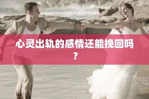心灵出轨的感情还能挽回吗？