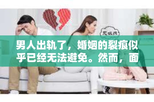男人出轨了，婚姻的裂痕似乎已经无法避免。然而，面对这样的困境，我们是否真的无路可走？今天，就让我们一起来探讨一下，男人出轨了，我们该如何挽回他。
