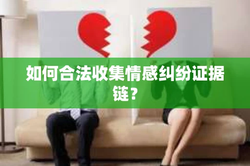 如何合法收集情感纠纷证据链？