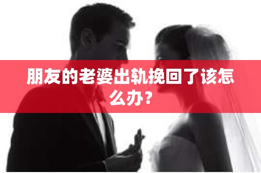 朋友的老婆出轨挽回了该怎么办？