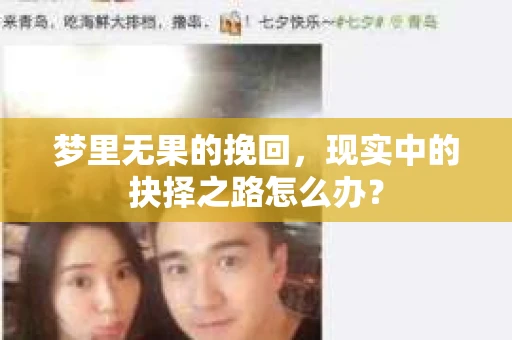 梦里无果的挽回,现实中的抉择之路怎么办? 梦里无果的挽回,现实中的抉择之路怎么办?